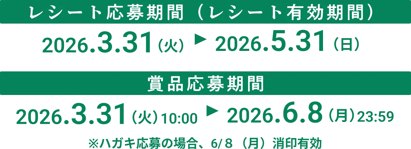 レシート応募期間(レシート有効期間) 2026.3.31(火)から2026.5.31(日) / 賞品応募期間 2026.3.31(火)10:00から2026.6.8(月)23:59 ※ハガキ応募の場合6/8(月)消印有効